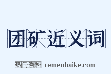 团矿近义词是什么意思的图片